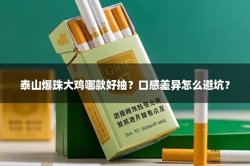 泰山爆珠大鸡哪款好抽？口感差异怎么避坑？